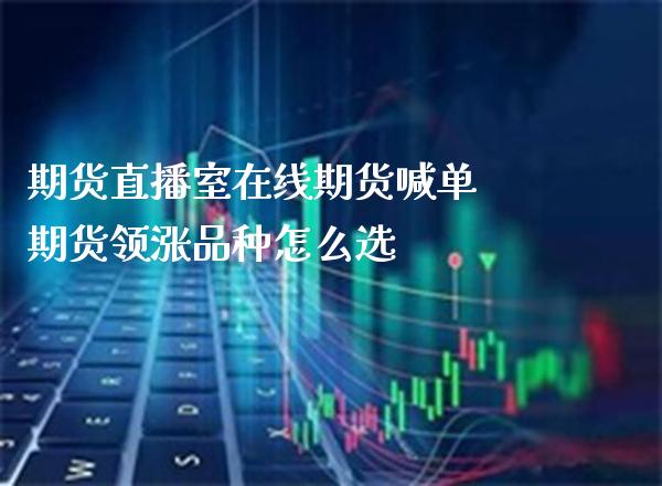 期货直播室在线期货喊单 期货领涨品种怎么选_https://www.gzbbqc.com_黄金期货_第1张