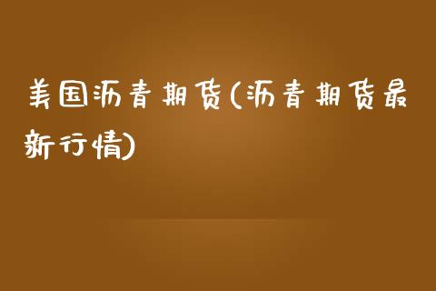 美国沥青期货(沥青期货最新行情)_https://www.gzbbqc.com_黄金期货_第1张