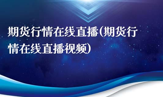 期货行情在线直播(期货行情在线直播视频)_https://www.gzbbqc.com_期货知识_第1张