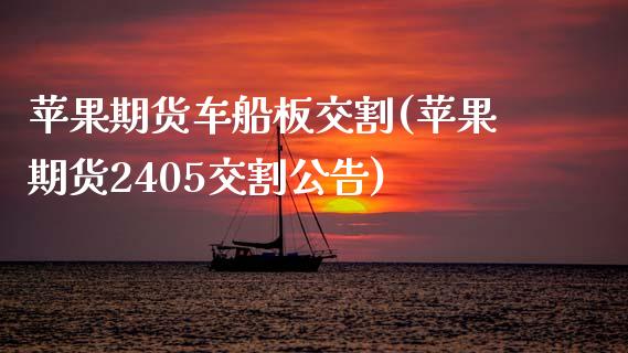 苹果期货车船板交割(苹果期货2405交割公告)_https://www.gzbbqc.com_黄金期货_第1张