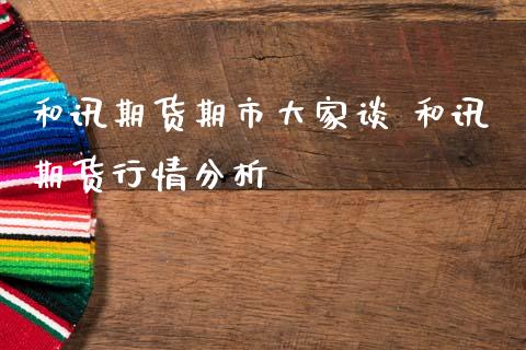 和讯期货期市大家谈 和讯期货行情分析_https://www.gzbbqc.com_恒指期货_第1张