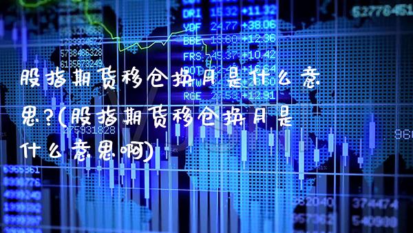 股指期货移仓换月是什么意思?(股指期货移仓换月是什么意思啊)_https://www.gzbbqc.com_德指期货_第1张