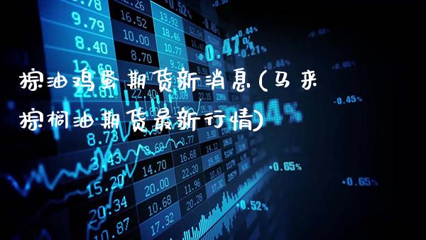 棕油鸡蛋期货新消息(马来棕榈油期货最新行情)_https://www.gzbbqc.com_黄金期货_第1张