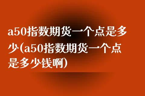 a50指数期货一个点是多少(a50指数期货一个点是多少钱啊)_https://www.gzbbqc.com_道指期货_第1张