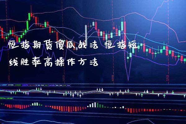 恒指期货傻瓜战法 恒指短线胜率高操作方法_https://www.gzbbqc.com_恒指期货_第1张