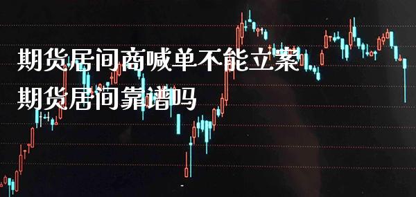 期货居间商喊单不能立案 期货居间靠谱吗_https://www.gzbbqc.com_黄金期货_第1张