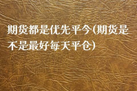 期货都是优先平今(期货是不是最好每天平仓)_未分类_第1张_八八期货网 期货都是优先平今(期货是不是最好每天平仓)_https://www.gzbbqc.com_未分类_第1张