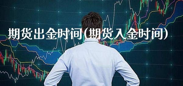 期货出金时间(期货入金时间)_https://www.gzbbqc.com_股指期货_第1张