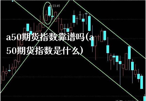 a50期货指数靠谱吗(a50期货指数是什么)_https://www.gzbbqc.com_股指期货_第1张