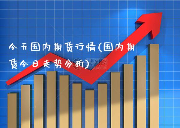 今天国内期货行情(国内期货今日走势分析)_https://www.gzbbqc.com_德指期货_第1张