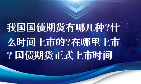 我国国债期货有哪几种?什么时间上市的?在哪里上市? 国债期货正式上市时间_https://www.gzbbqc.com_股指期货_第1张