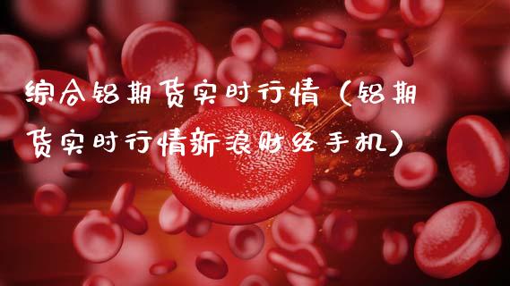 综合铝期货实时行情（铝期货实时行情财经手机）_https://www.gnhpgy.com_股指期货_第1张