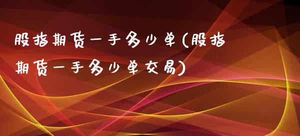 股指期货一手多少单(股指期货一手多少单交易)_https://www.gzbbqc.com_原油期货_第1张