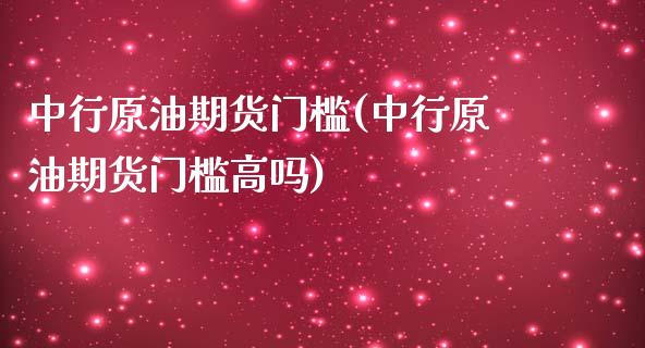 中行原油期货门槛(中行原油期货门槛高吗)_https://www.gzbbqc.com_纳指期货_第1张