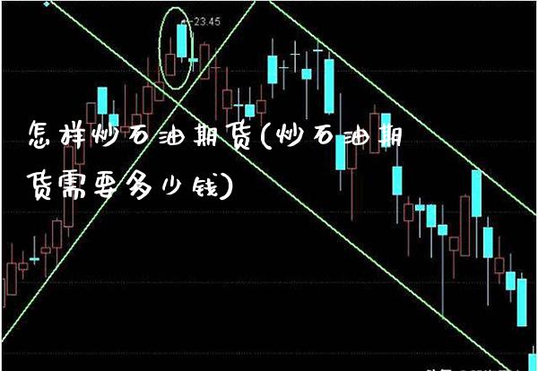 怎样炒石油期货(炒石油期货需要多少钱)_https://www.gzbbqc.com_纳指期货_第1张