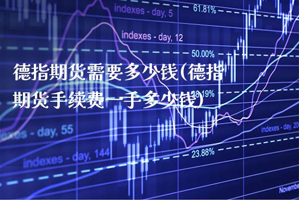 德指期货需要多少钱(德指期货手续费一手多少钱)_https://www.gzbbqc.com_黄金期货_第1张