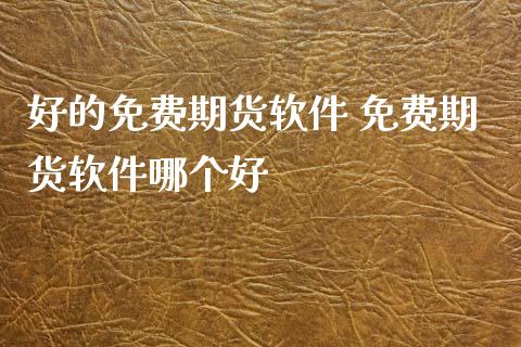 好的免费期货软件 免费期货软件哪个好_https://www.gnhpgy.com_纳指期货_第1张