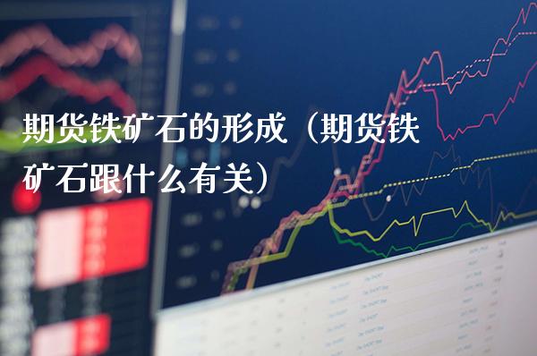 期货铁矿石的形成（期货铁矿石跟什么有关）_https://www.gzbbqc.com_恒指期货_第1张