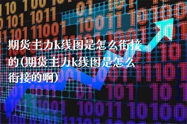 期货主力k线图是怎么衔接的(期货主力k线图是怎么衔接的啊)_https://www.gzbbqc.com_道指期货_第1张