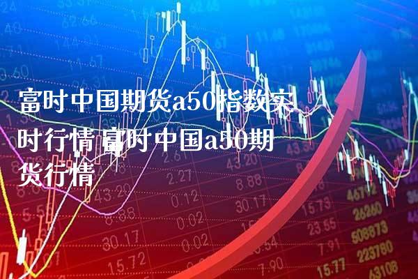 富时中国期货a50指数实时行情 富时中国a50期货行情_https://www.gnhpgy.com_黄金期货_第1张