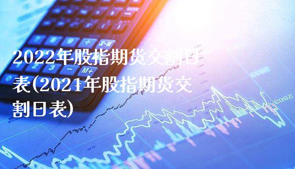 2022年股指期货交割日表(2021年股指期货交割日表)_https://www.gzbbqc.com_黄金期货_第1张