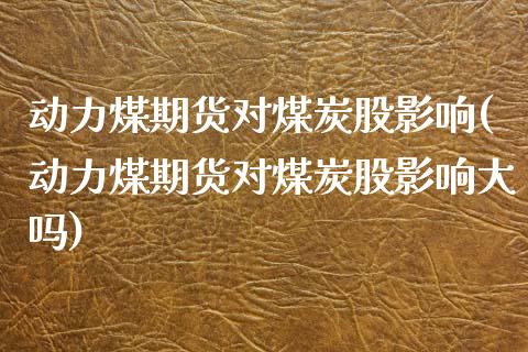 动力煤期货对煤炭股影响(动力煤期货对煤炭股影响大吗)_https://www.gzbbqc.com_黄金期货_第1张