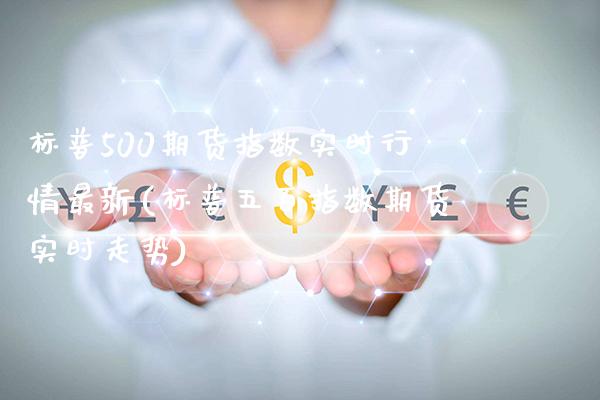 标普500期货指数实时行情最新(标普五百指数期货实时走势)_https://www.gzbbqc.com_道指期货_第1张