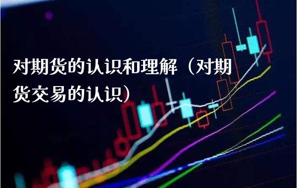 对期货的认识和理解（对期货交易的认识）_https://www.gzbbqc.com_恒指期货_第1张
