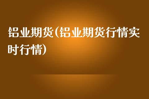铝业期货(铝业期货行情实时行情)_https://www.gzbbqc.com_黄金期货_第1张