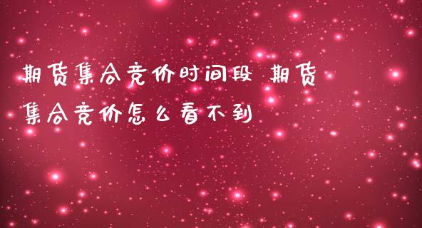 期货集合竞价时间段 期货集合竞价怎么看不到_https://www.gzbbqc.com_黄金期货_第1张