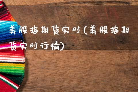 美股指期货实时(美股指期货实时行情)_https://www.gzbbqc.com_股指期货_第1张