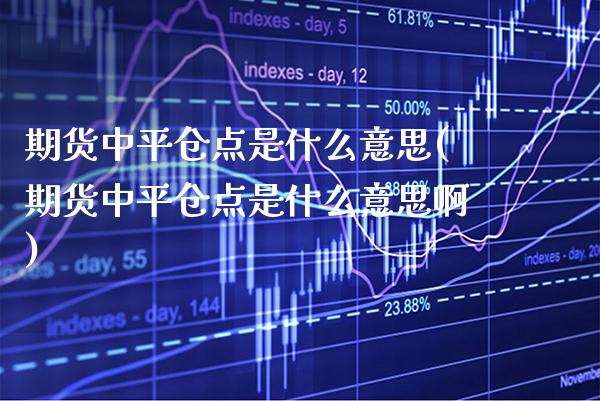 期货中平仓点是什么意思(期货中平仓点是什么意思啊)_https://www.gzbbqc.com_黄金期货_第1张