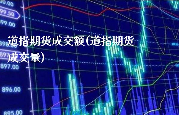 道指期货成交额(道指期货成交量)_https://www.gzbbqc.com_道指期货_第1张