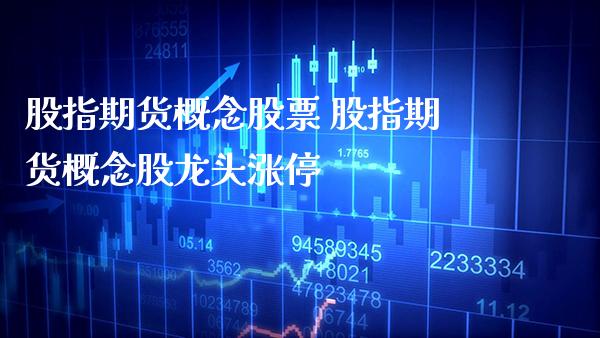 股指期货概念股票 股指期货概念股龙头涨停_https://www.gzbbqc.com_期货知识_第1张
