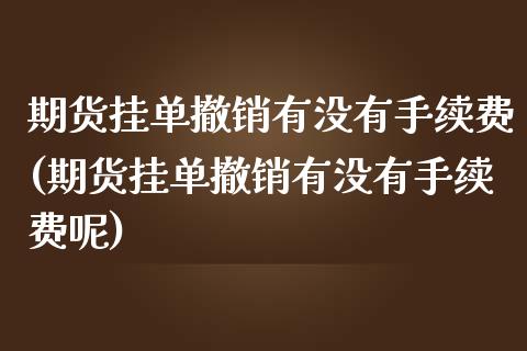 期货挂单撤销有没有手续费(期货挂单撤销有没有手续费呢)_https://www.gzbbqc.com_恒指期货_第1张