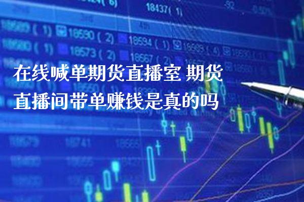 在线喊单期货直播室 期货直播间带单赚钱是真的吗_https://www.gzbbqc.com_道指期货_第1张