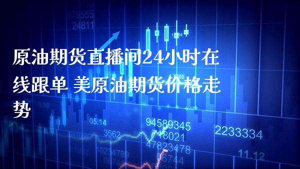 原油期货直播间24小时在线跟单 美原油期货价格走势_https://www.gnhpgy.com_黄金期货_第1张