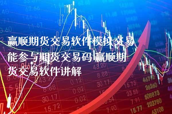 赢顺期货交易软件模拟交易能参与期货交易码 赢顺期货交易软件讲解_https://www.gnhpgy.com_期货知识_第1张