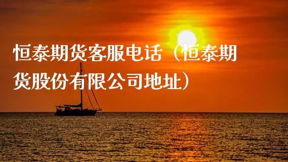 恒泰期货客服电话（恒泰期货股份有限公司地址）_https://www.gzbbqc.com_纳指期货_第1张