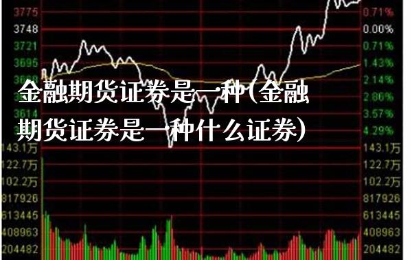 金融期货证券是一种(金融期货证券是一种什么证券)_https://www.gzbbqc.com_纳指期货_第1张