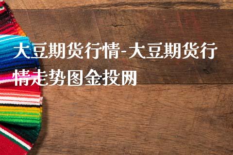 大豆期货行情-大豆期货行情走势图金投网_https://www.gzbbqc.com_道指期货_第1张