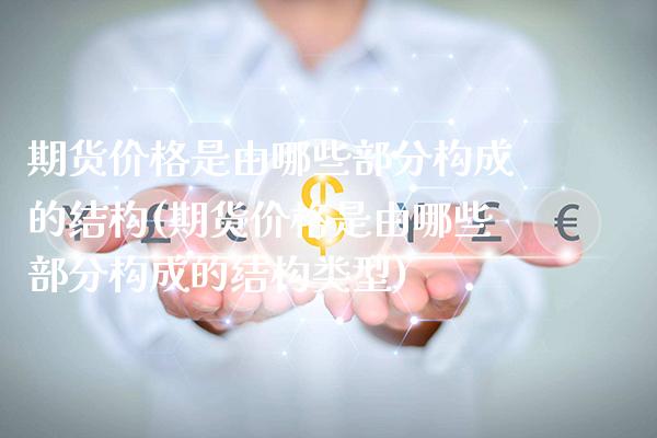 期货价格是由哪些部分构成的结构(期货价格是由哪些部分构成的结构类型)_https://www.gzbbqc.com_纳指期货_第1张