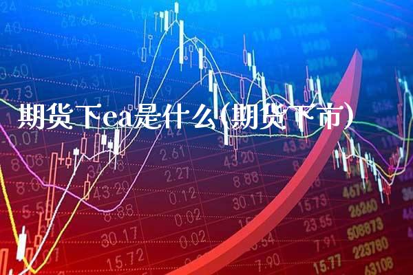 期货下ea是什么(期货下市)_恒指期货_第1张_八八期货网 期货下ea是什么(期货下市)_https://www.gzbbqc.com_恒指期货_第1张