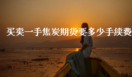 买卖一手焦炭期货要多少手续费_https://www.gzbbqc.com_德指期货_第1张