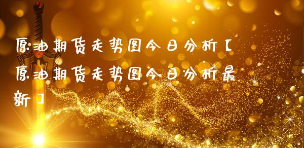 原油期货走势图今日分析【原油期货走势图今日分析最新】_https://www.gzbbqc.com_原油期货_第1张