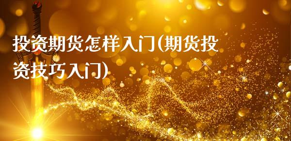 投资期货怎样入门(期货投资技巧入门)_https://www.gzbbqc.com_原油期货_第1张