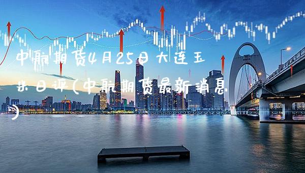 中航期货4月25日大连玉米日评(中航期货最新消息)_https://www.gzbbqc.com_纳指期货_第1张