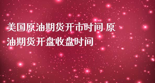 美国原油期货开市时间 原油期货开盘收盘时间_https://www.gnhpgy.com_原油期货_第1张