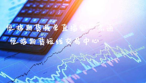 恒指期货喊单直播室一点通 恒指期货短线交易中心_https://www.gzbbqc.com_原油期货_第1张