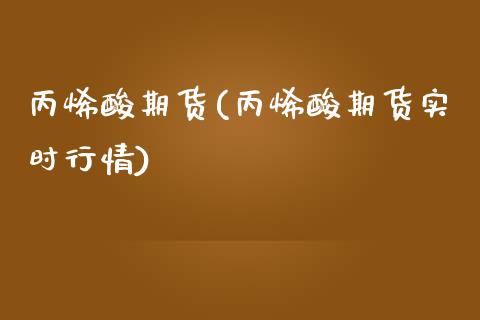 丙烯酸期货(丙烯酸期货实时行情)_https://www.gzbbqc.com_股指期货_第1张
